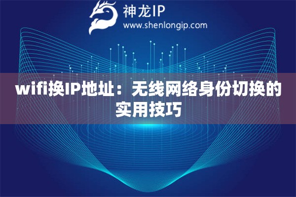 wifi換IP地址：無線網(wǎng)絡(luò)身份切換的實用技巧