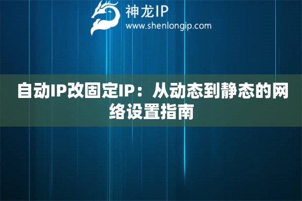 自動IP改固定IP：從動態(tài)到靜態(tài)的網(wǎng)絡(luò)設(shè)置指南