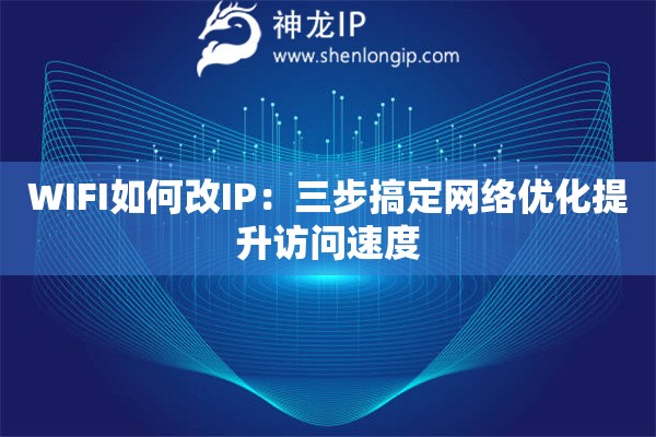 WIFI如何改IP：三步搞定網(wǎng)絡(luò)優(yōu)化提升訪問速度
