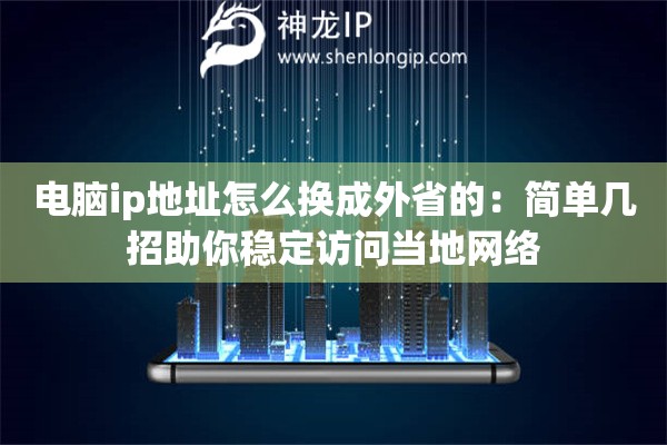 電腦ip地址怎么換成外省的：簡單幾招助你穩(wěn)定訪問當(dāng)?shù)鼐W(wǎng)絡(luò)