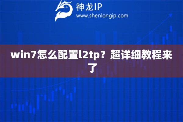 win7怎么配置l2tp？超詳細(xì)教程來了