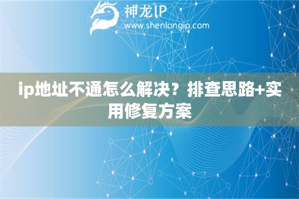 ip地址不通怎么解決？排查思路+實(shí)用修復(fù)方案