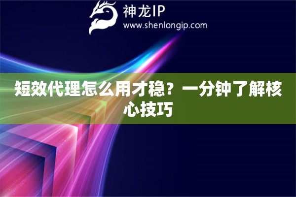 短效代理怎么用才穩(wěn)？一分鐘了解核心技巧