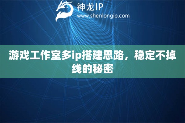 游戲工作室多ip搭建思路，穩(wěn)定不掉線的秘密