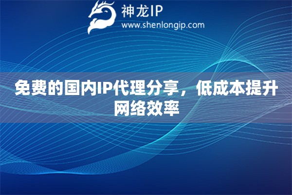 免費(fèi)的國內(nèi)IP代理分享，低成本提升網(wǎng)絡(luò)效率