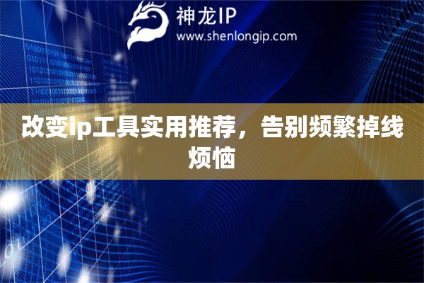 改變ip工具實用推薦，告別頻繁掉線煩惱