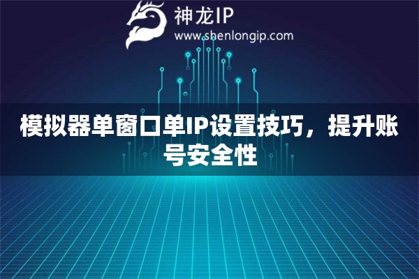 模擬器單窗口單IP設(shè)置技巧，提升賬號安全性