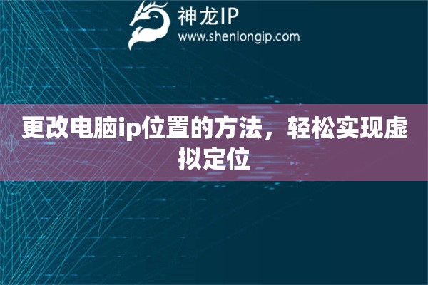更改電腦ip位置的方法，輕松實現(xiàn)虛擬定位