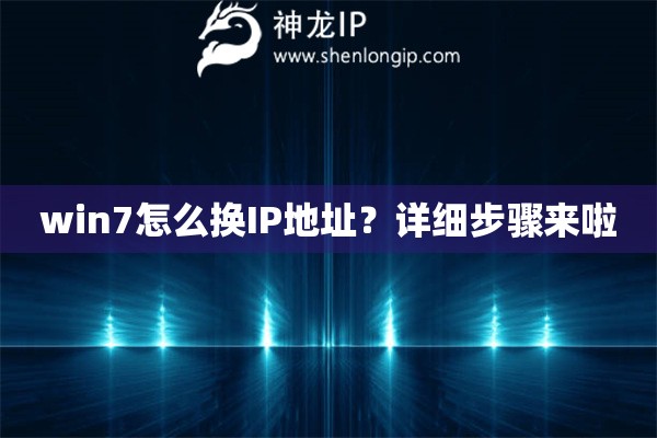 win7怎么換IP地址？詳細(xì)步驟來啦