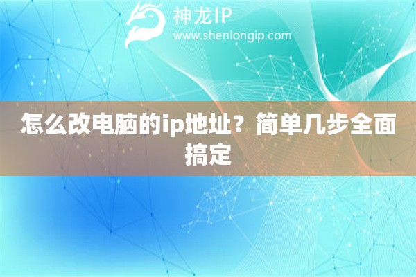 怎么改電腦的ip地址？簡單幾步全面搞定