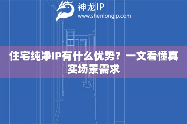 住宅純凈IP有什么優(yōu)勢？一文看懂真實場景需求