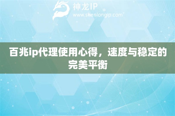 百兆ip代理使用心得，速度與穩(wěn)定的完美平衡