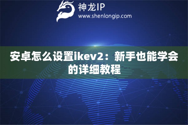 安卓怎么設置ikev2：新手也能學會的詳細教程
