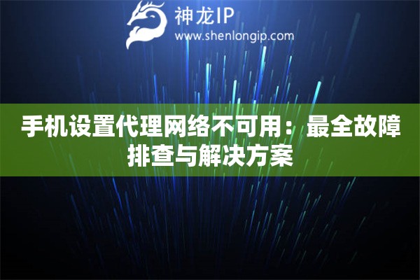 手機設置代理網絡不可用：最全故障排查與解決方案
