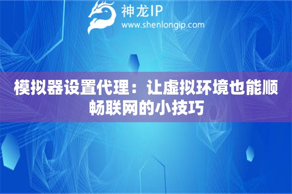 模擬器設(shè)置代理：讓虛擬環(huán)境也能順暢聯(lián)網(wǎng)的小技巧