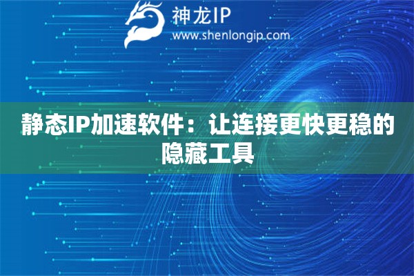 靜態(tài)IP加速軟件：讓連接更快更穩(wěn)的隱藏工具