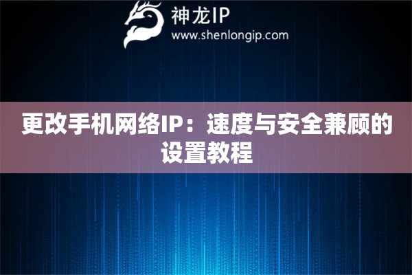 更改手機網(wǎng)絡(luò)IP：速度與安全兼顧的設(shè)置教程