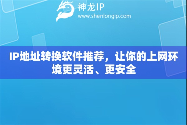 IP地址轉(zhuǎn)換軟件推薦，讓你的上網(wǎng)環(huán)境更靈活、更安全