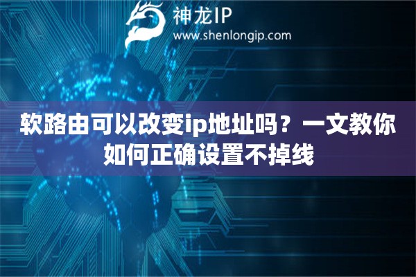 軟路由可以改變ip地址嗎？一文教你如何正確設(shè)置不掉線(xiàn)