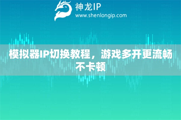 模擬器IP切換教程，游戲多開更流暢不卡頓