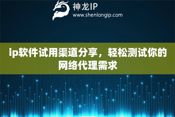 ip軟件試用渠道分享，輕松測(cè)試你的網(wǎng)絡(luò)代理需求