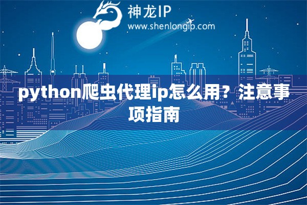 python爬蟲代理ip怎么用？注意事項指南