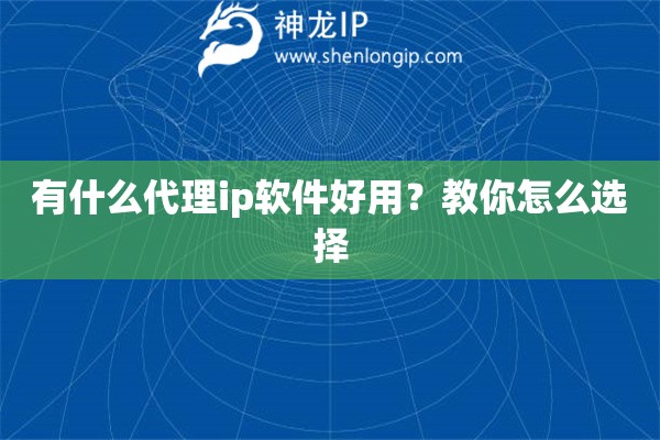 有什么代理ip軟件好用？教你怎么選擇