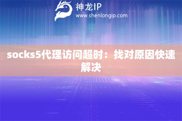 socks5代理訪問超時(shí)：找對(duì)原因快速解決