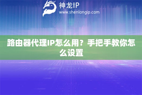 路由器代理IP怎么用？手把手教你怎么設(shè)置