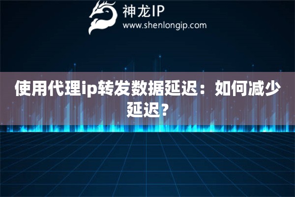 使用代理ip轉(zhuǎn)發(fā)數(shù)據(jù)延遲：如何減少延遲？