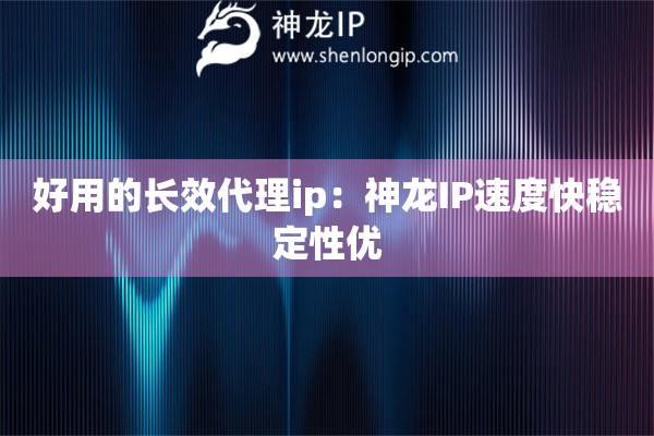 好用的長效代理ip：神龍IP速度快穩(wěn)定性優(yōu)