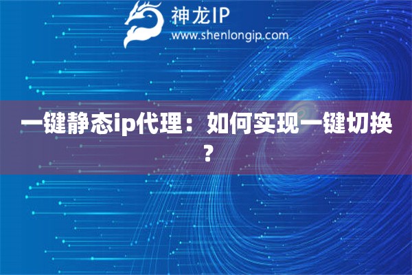 一鍵靜態(tài)ip代理：如何實(shí)現(xiàn)一鍵切換？