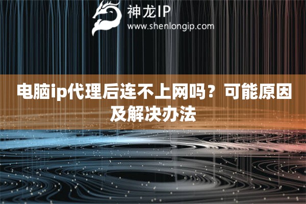 電腦ip代理后連不上網(wǎng)嗎？可能原因及解決辦法