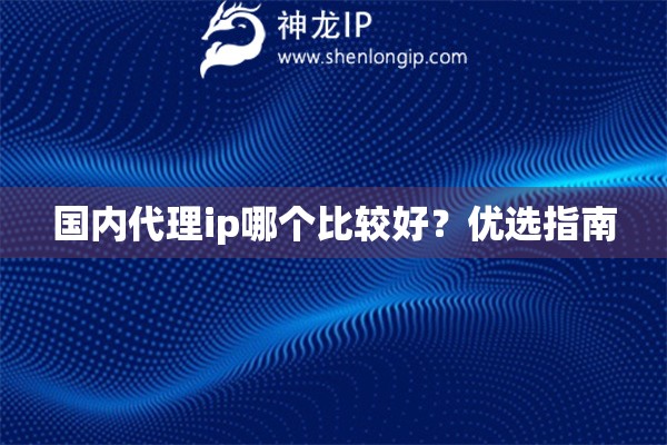 國內(nèi)代理ip哪個(gè)比較好？優(yōu)選指南