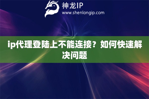 ip代理登陸上不能連接？如何快速解決問題