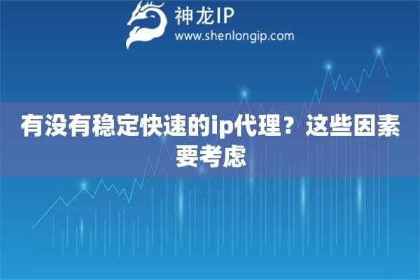 有沒有穩(wěn)定快速的ip代理？這些因素要考慮