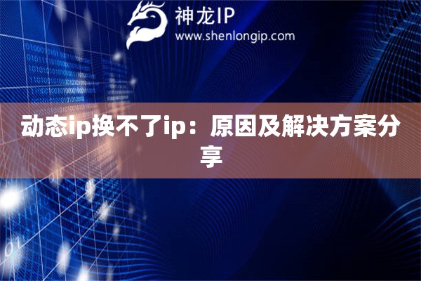 動態(tài)ip換不了ip：原因及解決方案分享