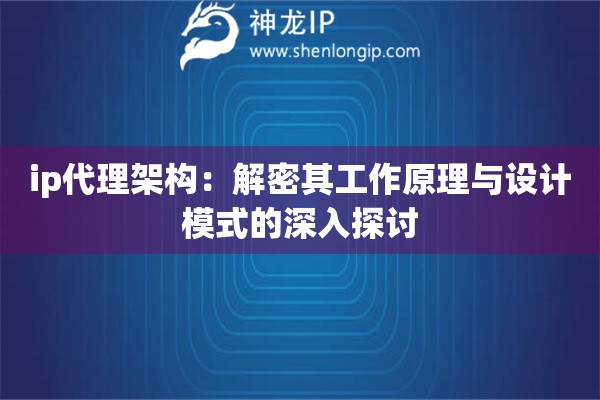 ip代理架構(gòu)：解密其工作原理與設(shè)計(jì)模式的深入探討
