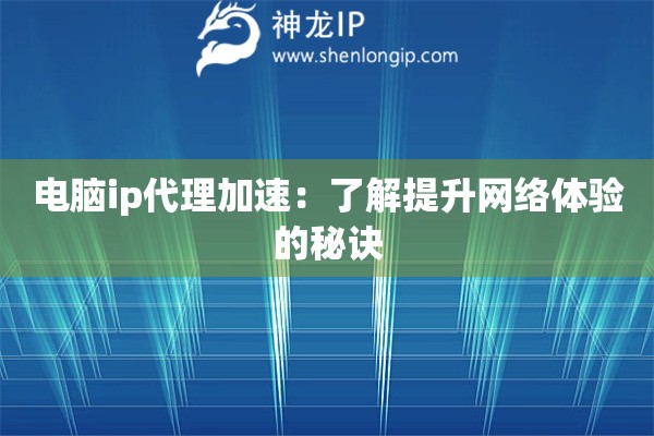 電腦ip代理加速：了解提升網(wǎng)絡(luò)體驗(yàn)的秘訣