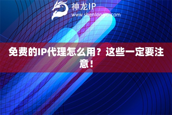 免費(fèi)的IP代理怎么用？這些一定要注意！