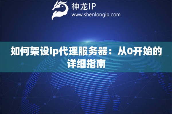 如何架設(shè)ip代理服務(wù)器：從0開始的詳細(xì)指南
