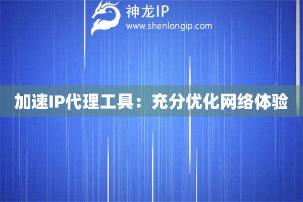 加速IP代理工具：充分優(yōu)化網(wǎng)絡(luò)體驗