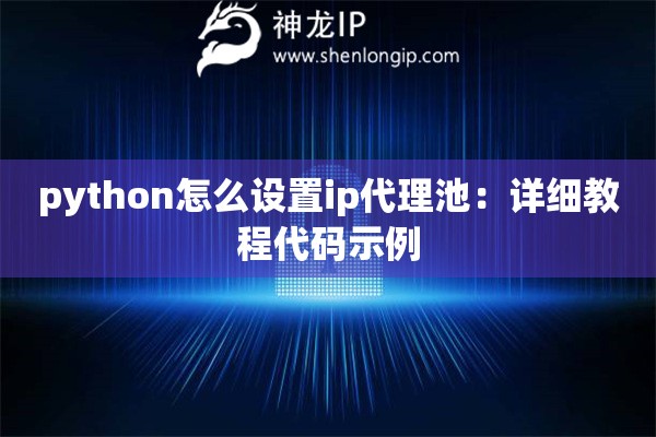 python怎么設(shè)置ip代理池：詳細(xì)教程代碼示例