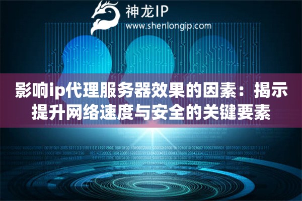 影響ip代理服務(wù)器效果的因素：揭示提升網(wǎng)絡(luò)速度與安全的關(guān)鍵要素