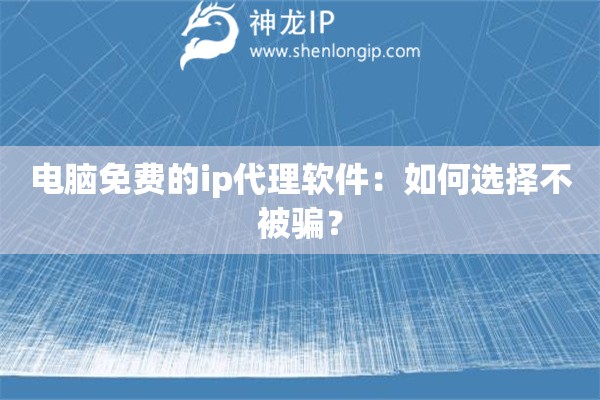 電腦免費的ip代理軟件：如何選擇不被騙？
