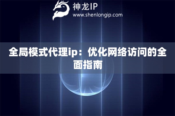 全局模式代理ip：優(yōu)化網(wǎng)絡(luò)訪問的全面指南
