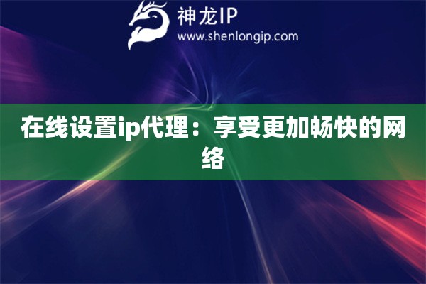 在線(xiàn)設(shè)置ip代理：享受更加暢快的網(wǎng)絡(luò)
