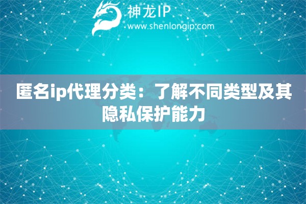 匿名ip代理分類：了解不同類型及其隱私保護(hù)能力