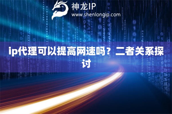 ip代理可以提高網(wǎng)速嗎？二者關(guān)系探討