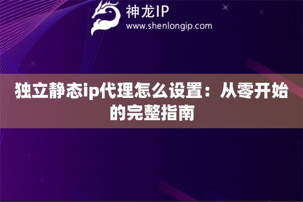 獨(dú)立靜態(tài)ip代理怎么設(shè)置：從零開(kāi)始的完整指南